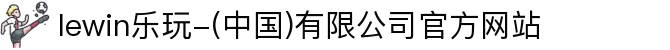 lewin乐玩-(中国)有限公司官方网站